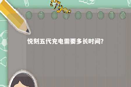 悦刻五代充电需要多长时间
？ 